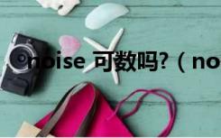 noise 可数吗?（noise可数还是不可数）