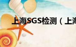 上海SGS检测（上海sgs检测中心官网）