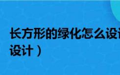 长方形的绿化怎么设计（长方形花园绿植怎么设计）