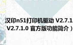 汉印n51打印机驱动 V2.7.1.0 官方版（汉印n51打印机驱动 V2.7.1.0 官方版功能简介）