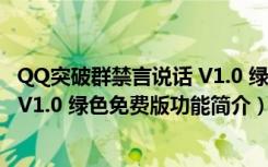 QQ突破群禁言说话 V1.0 绿色免费版（QQ突破群禁言说话 V1.0 绿色免费版功能简介）