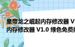 皇帝龙之崛起内存修改器 V1.0 绿色免费版（皇帝龙之崛起内存修改器 V1.0 绿色免费版功能简介）