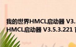 我的世界HMCL启动器 V3.5.3.221 官方最新版（我的世界HMCL启动器 V3.5.3.221 官方最新版功能简介）