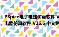 PSpice电子电路仿真软件 V16.6 中文免费版（PSpice电子电路仿真软件 V16.6 中文免费版功能简介）