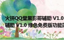 火拼QQ堂黑影哥辅助 V1.0 绿色免费版（火拼QQ堂黑影哥辅助 V1.0 绿色免费版功能简介）