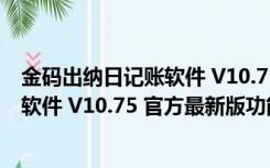 金码出纳日记账软件 V10.75 官方最新版（金码出纳日记账软件 V10.75 官方最新版功能简介）