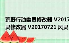 荒野行动幽灵修改器 V20170721 风灵月影版（荒野行动幽灵修改器 V20170721 风灵月影版功能简介）