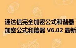 通达信完全加密公式和谐器 V6.02 最新免费版（通达信完全加密公式和谐器 V6.02 最新免费版功能简介）