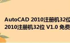 AutoCAD 2010注册机32位 V1.0 免费中文版（AutoCAD 2010注册机32位 V1.0 免费中文版功能简介）