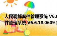 人民调解案件管理系统 V6.6.18.0609 官方版（人民调解案件管理系统 V6.6.18.0609 官方版功能简介）