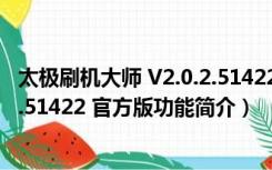 太极刷机大师 V2.0.2.51422 官方版（太极刷机大师 V2.0.2.51422 官方版功能简介）