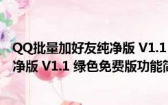 QQ批量加好友纯净版 V1.1 绿色免费版（QQ批量加好友纯净版 V1.1 绿色免费版功能简介）