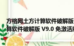 方格网土方计算软件破解版 V9.0 免激活版（方格网土方计算软件破解版 V9.0 免激活版功能简介）