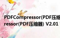 PDFCompressor(PDF压缩器) V2.01 官方版（PDFCompressor(PDF压缩器) V2.01 官方版功能简介）