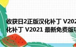 收获日2正版汉化补丁 V2021 最新免费版（收获日2正版汉化补丁 V2021 最新免费版功能简介）