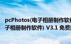 pcPhotos(电子相册制作软件) V3.1 免费版（pcPhotos(电子相册制作软件) V3.1 免费版功能简介）