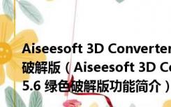 Aiseesoft 3D Converter(2D视频转3D软件) V6.5.6 绿色破解版（Aiseesoft 3D Converter(2D视频转3D软件) V6.5.6 绿色破解版功能简介）