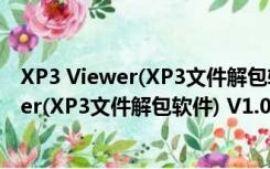 XP3 Viewer(XP3文件解包软件) V1.0 绿色版（XP3 Viewer(XP3文件解包软件) V1.0 绿色版功能简介）