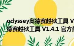 odyssey奥德赛越狱工具 V1.4.1 官方最新版（odyssey奥德赛越狱工具 V1.4.1 官方最新版功能简介）