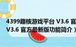 4399趣核游戏平台 V3.6 官方最新版（4399趣核游戏平台 V3.6 官方最新版功能简介）