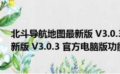 北斗导航地图最新版 V3.0.3 官方电脑版（北斗导航地图最新版 V3.0.3 官方电脑版功能简介）