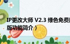 IP更改大师 V2.3 绿色免费版（IP更改大师 V2.3 绿色免费版功能简介）