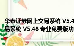 华泰证券网上交易系统 V5.48 专业免费版（华泰证券网上交易系统 V5.48 专业免费版功能简介）