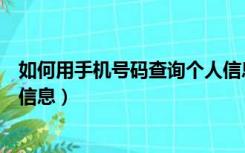 如何用手机号码查询个人信息（如何通过手机号码查询个人信息）