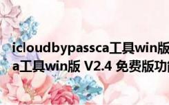 icloudbypassca工具win版 V2.4 免费版（icloudbypassca工具win版 V2.4 免费版功能简介）