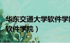 华东交通大学软件学院怎么样（华东交通大学软件学院）