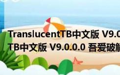 TranslucentTB中文版 V9.0.0.0 吾爱破解版（TranslucentTB中文版 V9.0.0.0 吾爱破解版功能简介）