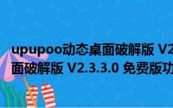 upupoo动态桌面破解版 V2.3.3.0 免费版（upupoo动态桌面破解版 V2.3.3.0 免费版功能简介）