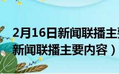 2月16日新闻联播主要内容是什么（2月16日新闻联播主要内容）