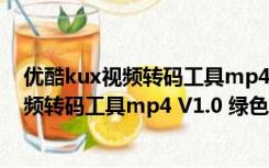 优酷kux视频转码工具mp4 V1.0 绿色免费版（优酷kux视频转码工具mp4 V1.0 绿色免费版功能简介）