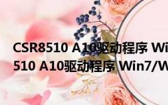 CSR8510 A10驱动程序 Win7/Win10 官方最新版（CSR8510 A10驱动程序 Win7/Win10 官方最新版功能简介）