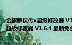 金庸群侠传x超级修改器 V1.6.4 最新免费版（金庸群侠传x超级修改器 V1.6.4 最新免费版功能简介）