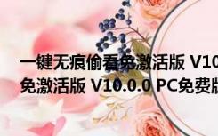 一键无痕偷看免激活版 V10.0.0 PC免费版（一键无痕偷看免激活版 V10.0.0 PC免费版功能简介）