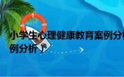 小学生心理健康教育案例分析报告（小学生心理健康教育案例分析）