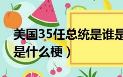 美国35任总统是谁是什么梗（美国35任总统是什么梗）