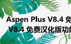 Aspen Plus V8.4 免费汉化版（Aspen Plus V8.4 免费汉化版功能简介）