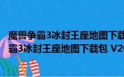 魔兽争霸3冰封王座地图下载包 V2018 最新免费版（魔兽争霸3冰封王座地图下载包 V2018 最新免费版功能简介）