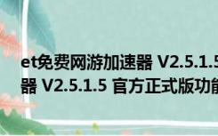 et免费网游加速器 V2.5.1.5 官方正式版（et免费网游加速器 V2.5.1.5 官方正式版功能简介）