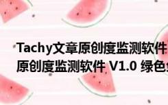 Tachy文章原创度监测软件 V1.0 绿色免费版（Tachy文章原创度监测软件 V1.0 绿色免费版功能简介）