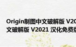 Origin制图中文破解版 V2021 汉化免费版（Origin制图中文破解版 V2021 汉化免费版功能简介）