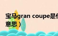 宝马gran coupe是什么意思（coupe是什么意思）