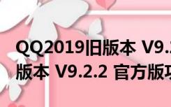 QQ2019旧版本 V9.2.2 官方版（QQ2019旧版本 V9.2.2 官方版功能简介）