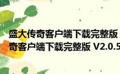 盛大传奇客户端下载完整版 V2.0.5.50 官方最新版（盛大传奇客户端下载完整版 V2.0.5.50 官方最新版功能简介）