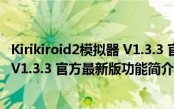 Kirikiroid2模拟器 V1.3.3 官方最新版（Kirikiroid2模拟器 V1.3.3 官方最新版功能简介）