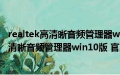 realtek高清晰音频管理器win10版 官方正式版（realtek高清晰音频管理器win10版 官方正式版功能简介）