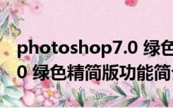 photoshop7.0 绿色精简版（photoshop7.0 绿色精简版功能简介）